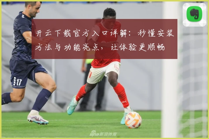 开云下载官方入口详解：秒懂安装方法与功能亮点，让体验更顺畅