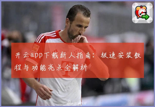 开云app下载新人指南:极速安装教程与功能亮点全解析