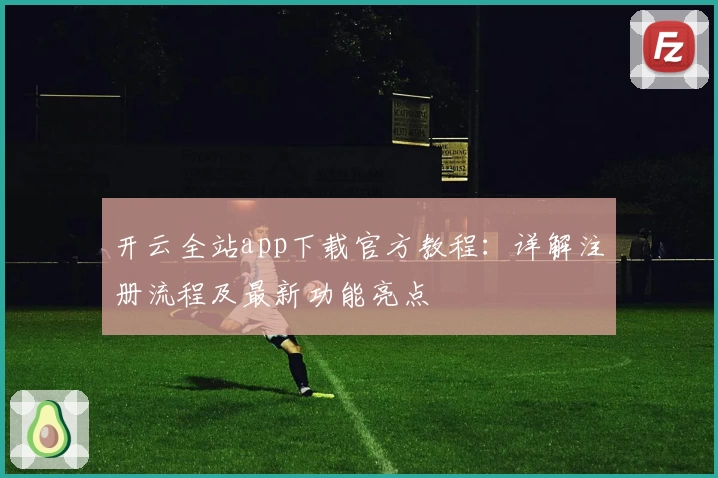 开云全站app下载官方教程：详解注册流程及最新功能亮点