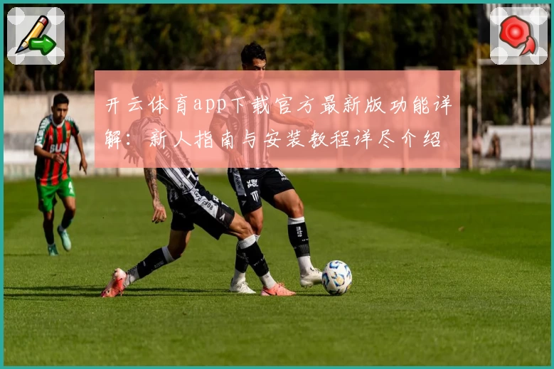 开云体育app下载官方最新版功能详解：新人指南与安装教程详尽介绍