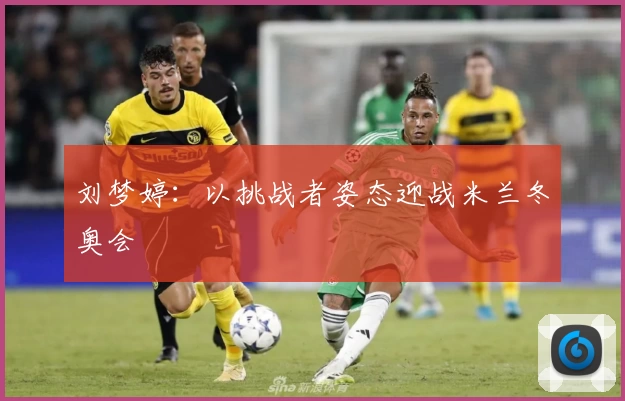 刘梦婷：以挑战者姿态迎战米兰冬奥会