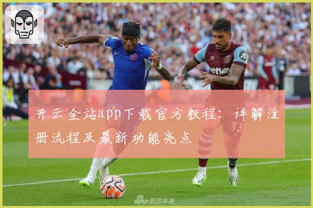 开云全站app下载官方教程：详解注册流程及最新功能亮点
