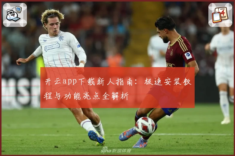 开云app下载新人指南：极速安装教程与功能亮点全解析