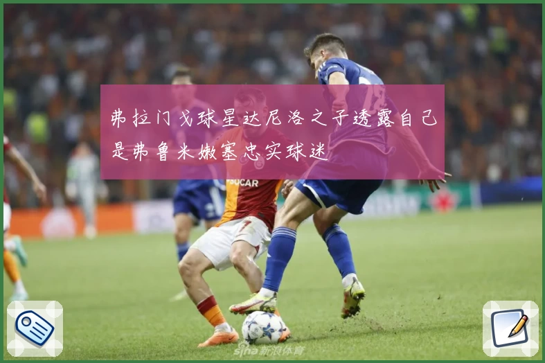 弗拉门戈球星达尼洛之子透露自己是弗鲁米嫩塞忠实球迷