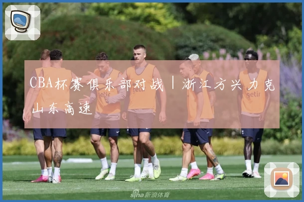 CBA杯赛俱乐部对战｜浙江方兴力克山东高速
