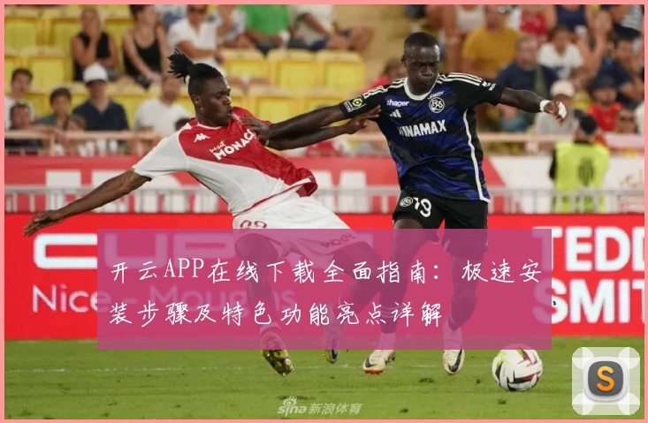 开云APP在线下载全面指南：极速安装步骤及特色功能亮点详解