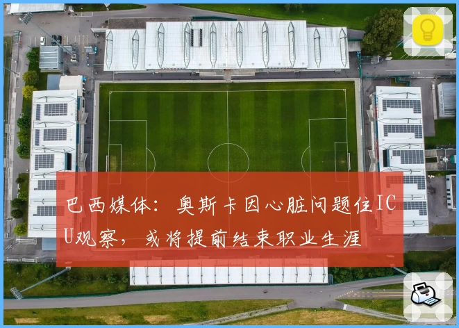 巴西媒体：奥斯卡因心脏问题住ICU观察，或将提前结束职业生涯