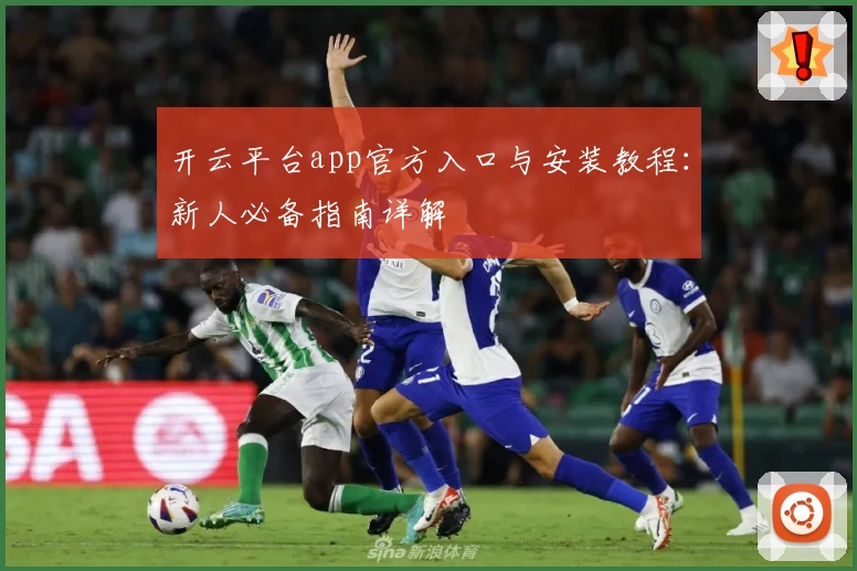 开云平台app官方入口与安装教程：新人必备指南详解
