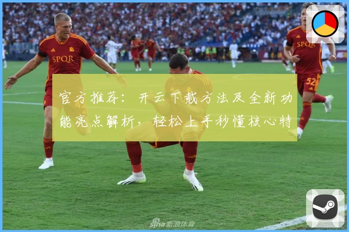 官方推荐：开云下载方法及全新功能亮点解析，轻松上手秒懂核心特色！