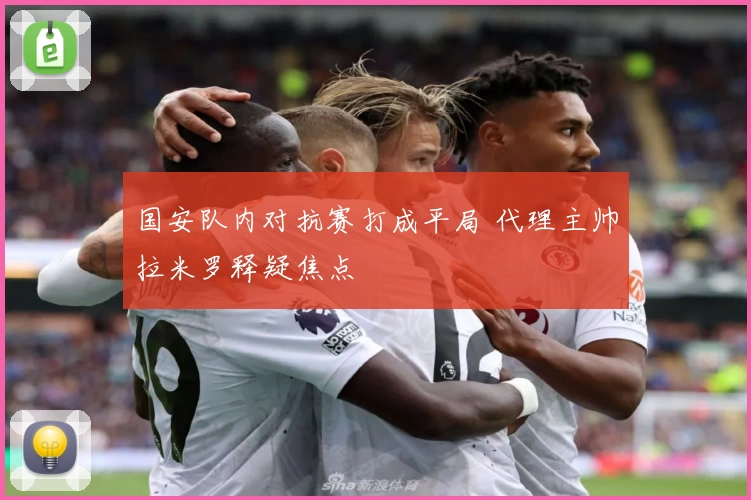 国安队内对抗赛打成平局 代理主帅拉米罗释疑焦点