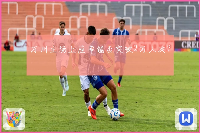 万州主场上座率能否突破2万人次？