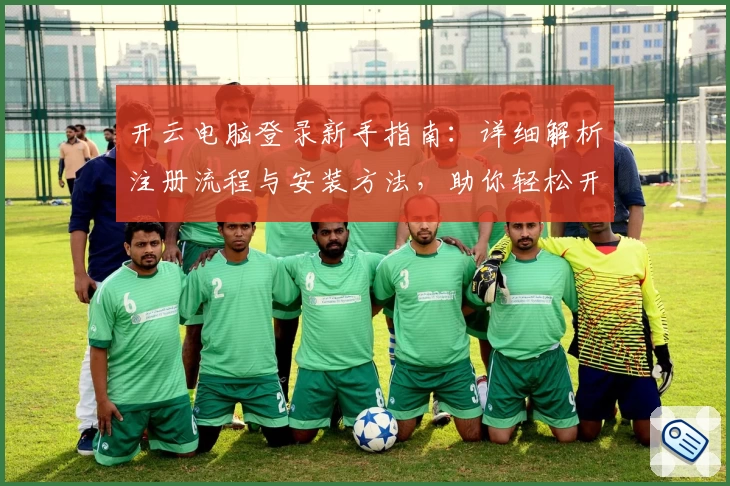 开云电脑登录新手指南：详细解析注册流程与安装方法，助你轻松开启云端办公之旅