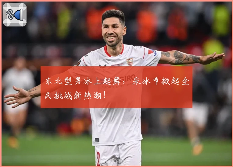 东北型男冰上起舞，采冰节掀起全民挑战新热潮！