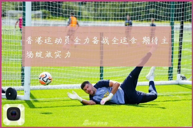 香港运动员全力备战全运会 期待主场绽放实力