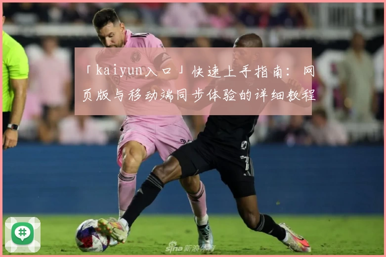 「kaiyun入口」快速上手指南：网页版与移动端同步体验的详细教程