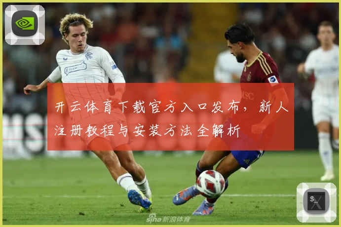 开云体育下载官方入口发布，新人注册教程与安装方法全解析