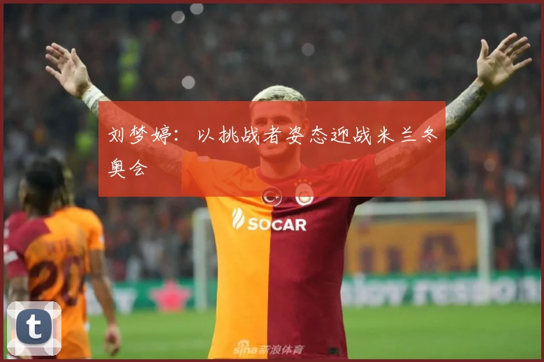 刘梦婷：以挑战者姿态迎战米兰冬奥会