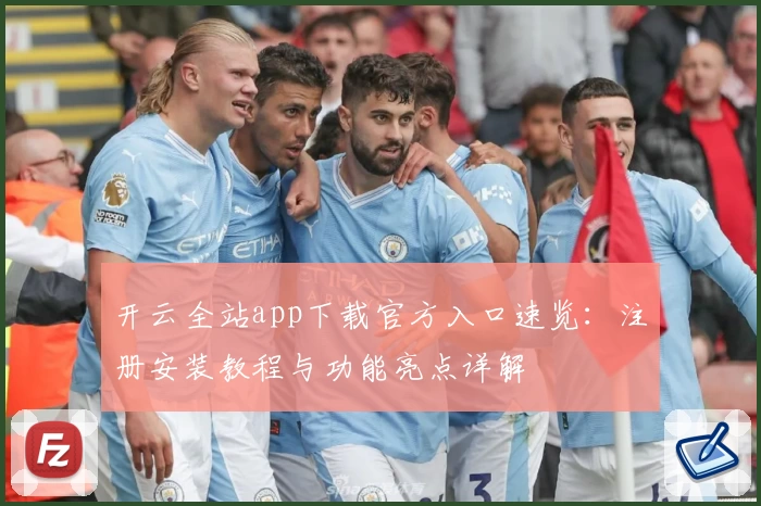 开云全站app下载官方入口速览：注册安装教程与功能亮点详解