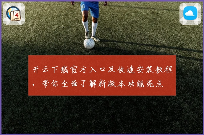开云下载官方入口及快速安装教程，带你全面了解新版本功能亮点