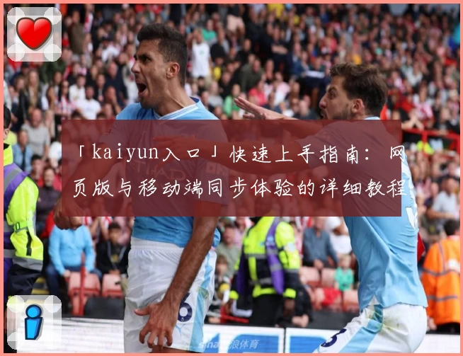 「kaiyun入口」快速上手指南：网页版与移动端同步体验的详细教程