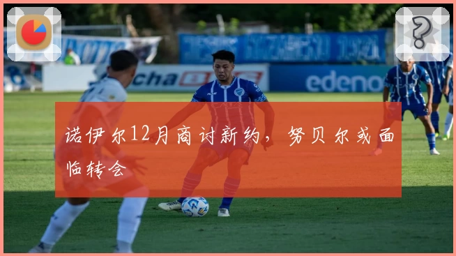 诺伊尔12月商讨新约，努贝尔或面临转会