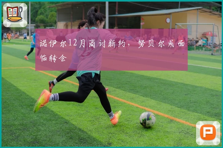 诺伊尔12月商讨新约，努贝尔或面临转会